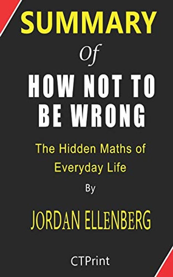 Cover Art for 9798621825720, Summary of How Not to Be Wrong By Jordan Ellenberg - The Hidden Maths of Everyday Life by Ctprint