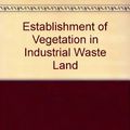 Cover Art for 9780851982342, Establishment of Vegetation in Industrial Waste Land by Robert Orr Whyte