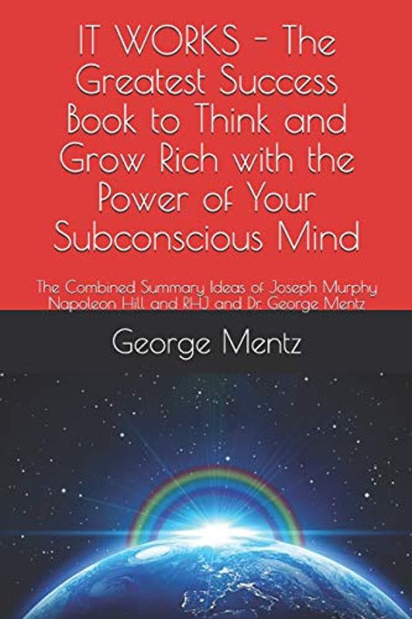 Cover Art for 9781730830204, IT WORKS - The Greatest Success Book to Think and Grow Rich with the Power of Your Subconscious Mind: The Combined Summary Ideas of Joseph Murphy Napoleon Hill and RHJ and Dr. George Mentz by George Mentz