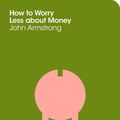 Cover Art for 9781447202295, How To Worry Less About Money: The School Of Life by The School of Life