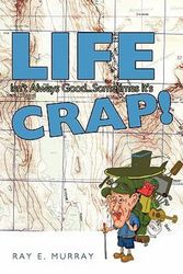 Cover Art for 9781463410452, Life Isn't Always Good... Sometimes it's CRAP! by Ray E. Murray