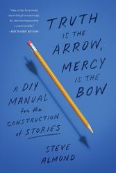 Cover Art for 9781638931300, Truth Is the Arrow, Mercy Is the Bow: A DIY Manual for the Construction of Stories by Steve Almond