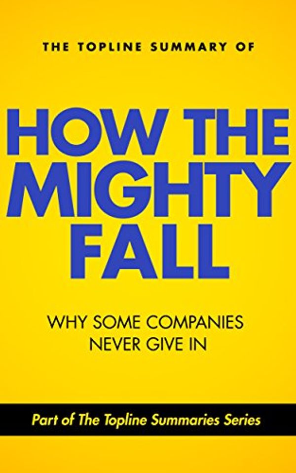 Cover Art for B00MP0JIII, The Topline Summary of Jim Collins' How the Mighty Fall - Why Some Companies NEVER Give In (Topline Summaries) by Baines, Gareth F., Collins, Jim