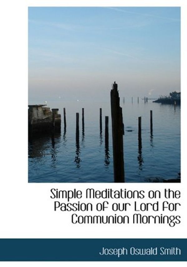 Cover Art for 9781115117203, Simple Meditations on the Passion of Our Lord for Communion Mornings by Joseph Oswald Smith