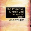 Cover Art for 9781117667454, The Primitive Church and the See of Peter by Luke Rivington