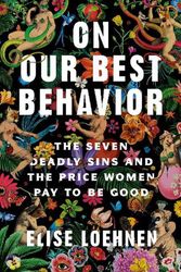 Cover Art for 9780593243039, On Our Best Behavior: The Seven Deadly Sins and the Price Women Pay to Be Good by Elise Loehnen