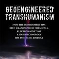 Cover Art for B09JWLRS98, Geoengineered Transhumanism: How the Environment Has Been Weaponized by Chemicals, Electromagnetics, & Nanotechnology for Synthetic Biology by Elana Freeland