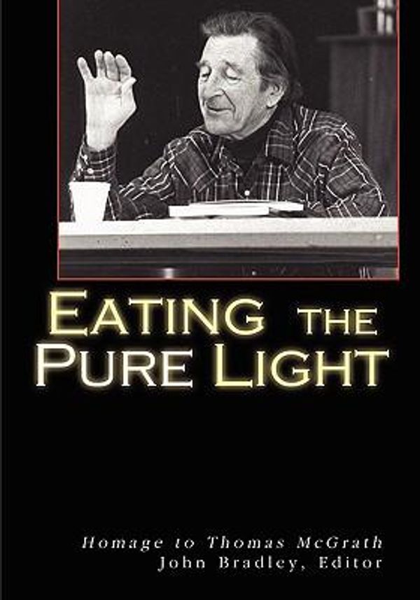 Cover Art for 9781935218029, Eating the Pure Light: Homage to Thomas McGrath by Bradley, John