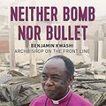 Cover Art for B07MVMPD5V, Neither Bomb Nor Bullet: Benjamin Kwashi: Archbishop on the front line by Andrew Boyd