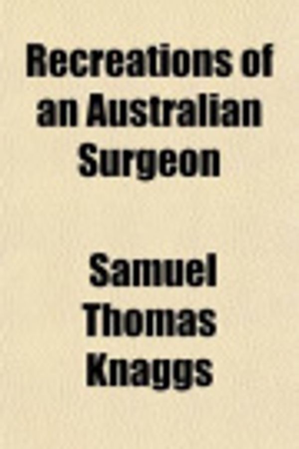 Cover Art for 9780217323413, Recreations of an Australian Surgeon by Samuel Thomas Knaggs