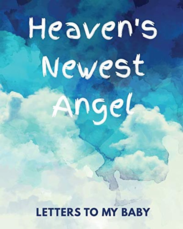 Cover Art for 9781649301659, Heaven's Newest Angel Letters To My Baby: A Diary Of All The Things I Wish I Could Say | Newborn Memories | Grief Journal | Loss of a Baby | Sorrowful ... Forever In Your Heart | Remember and Reflect by Patricia Larson