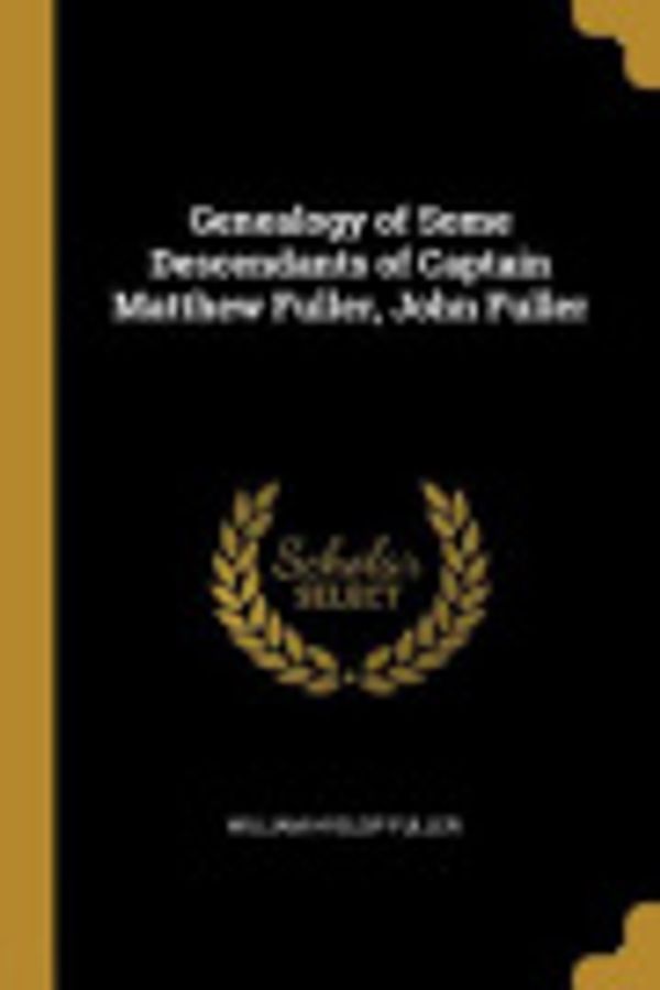 Cover Art for 9780353935723, Genealogy of Some Descendants of Captain Matthew Fuller, John Fuller by Fuller, William Hyslop
