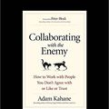 Cover Art for 9781525249525, Collaborating with the Enemy: How to Work with People You Don't Agree with or Like or Trust by Adam Kahane