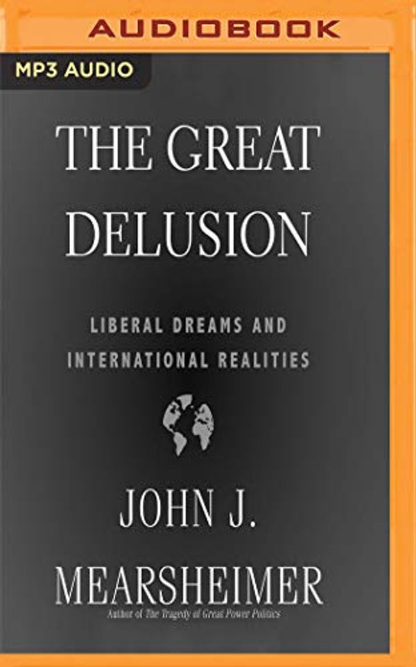 Cover Art for 0191092526148, The Great Delusion: Liberal Dreams and International Realities by John J. Mearsheimer