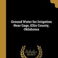 Cover Art for 9781363195374, Ground Water for Irrigation Near Gage, Ellis County, Oklahoma by David G. Thompson