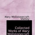Cover Art for 9780554374673, Collected Works of Mary Wollstonecraft Shelley by Mary Wollstone Shelley