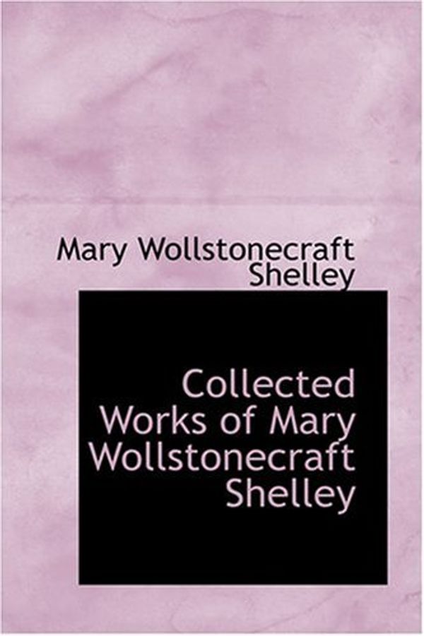 Cover Art for 9780554374673, Collected Works of Mary Wollstonecraft Shelley by Mary Wollstone Shelley