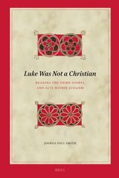 Cover Art for 9789004684713, Luke Was Not a Christian: Reading the Third Gospel and Acts Within Judaism: 218 by Smith, Joshua Paul