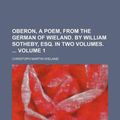 Cover Art for 9781130934502, Oberon, a Poem, from the German of Wieland. by William Sotheby, Esq. in Two Volumes. Volume 1 by Christoph Martin Wieland