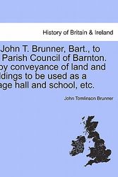 Cover Art for 9781241011833, Sir John T. Brunner, Bart., to the Parish Council of Barnton. Copy Conveyance of Land and Buildings to Be Used as a Village Hall and School, Etc. by John Tomlinson Brunner