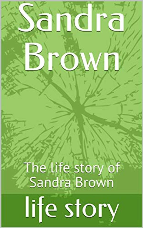 Cover Art for B08DHSR5N2, Sandra Brown: The life story of Sandra Brown by Life Story