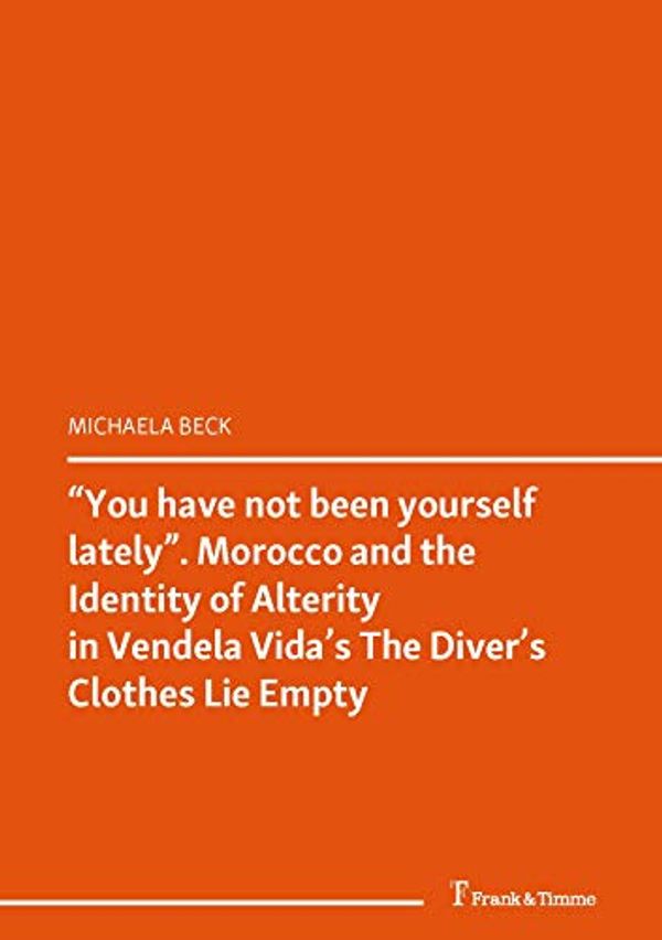 Cover Art for B08JY6YPVM, “You have not been yourself lately”. Morocco and the Identity of Alterity in Vendela Vida’s "The Diver’s Clothes Lie Empty": (Literaturkontakte. Kulturen ... – Märkte) (Literaturwissenschaft Book 73) by Michaela Beck