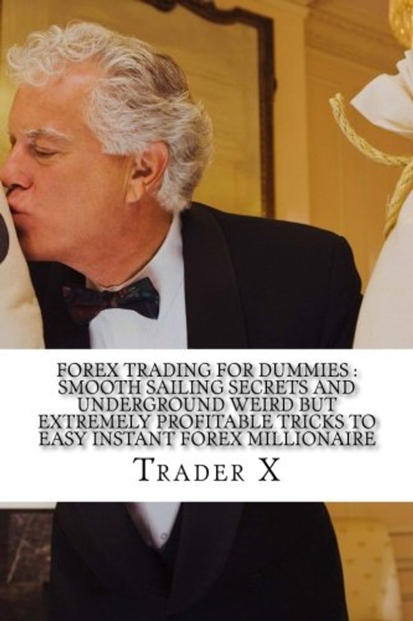 Cover Art for 9781514373071, Forex Trading For Dummies : Smooth Sailing Secrets And Underground Weird But Extremely Profitable Tricks To Easy Instant Forex Millionaire: The Four ... Escape 9-5, Live Anywhere, Join The New Rich by Trader X