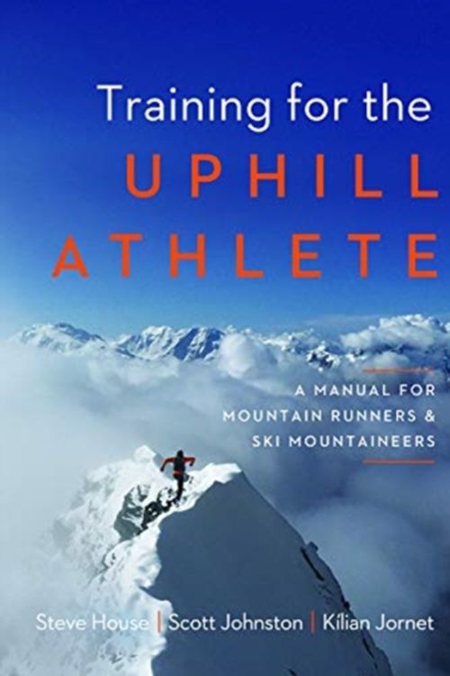 Cover Art for 9781938340840, Training for the Uphill Athlete: A Manual for Mountain Runners and Ski Mountaineers by Steve House, Scott Johnston, Kilian Jornet