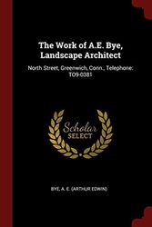 Cover Art for 9781375845458, The Work of A.E. Bye, Landscape Architect: North Street, Greenwich, Conn., Telephone: TO9-0381 by A E. Bye