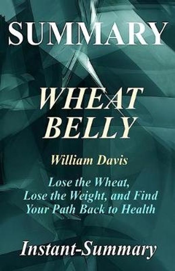 Cover Art for 9781979078344, Summary - Wheat Belly: By William Davis - Lose the Wheat, Lose the Weight, and Find Your Path Back to Health (Wheat Belly: A Chapter by Chapter Summary - Book, Paperback, Hardcover, Summary Book 1) by Instant-Summary