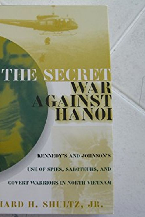 Cover Art for 9780060194543, The Secret War Against Hanoi: Kennedy's and Johnson's Use of Spies, Saboteurs, and Covert Warriors In North Vietnam by Richard H. Shultz
