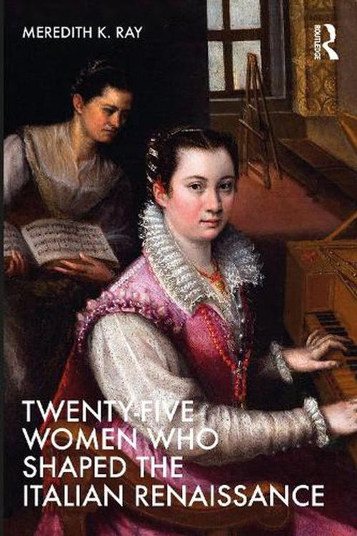 Cover Art for 9780367533991, Twenty-Five Women Who Shaped the Italian Renaissance by Meredith Ray