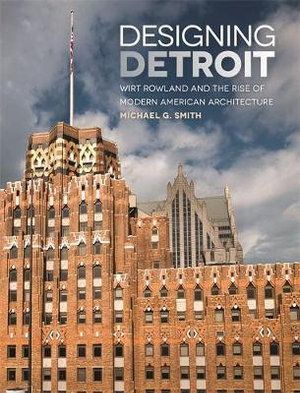 Cover Art for 9780814339794, Designing DetroitWirt Rowland and the Rise of Modern American Ar... by Michael G. Smith
