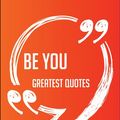 Cover Art for 9781489164391, Be You Greatest Quotes - Quick, Short, Medium Or Long Quotes. Find The Perfect Be You Quotations For All Occasions - Spicing Up Letters, Speeches, And Everyday Conversations. by Susan Mcneil