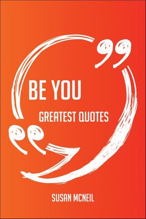 Cover Art for 9781489164391, Be You Greatest Quotes - Quick, Short, Medium Or Long Quotes. Find The Perfect Be You Quotations For All Occasions - Spicing Up Letters, Speeches, And Everyday Conversations. by Susan Mcneil