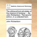Cover Art for 9781170501436, The Philosophical Principles of the Science of Brewing; . by John Richardson. the Second Edition, in a Collected Form. by John Richardson