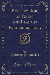 Cover Art for 9781333742935, Battery Bob, or Crest and Plain at Fredericksburg (Classic Reprint) by Anthony P. Morris