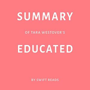 Cover Art for B07S2TD43N, Summary of Tara Westover’s Educated by Swift Reads by Swift Reads