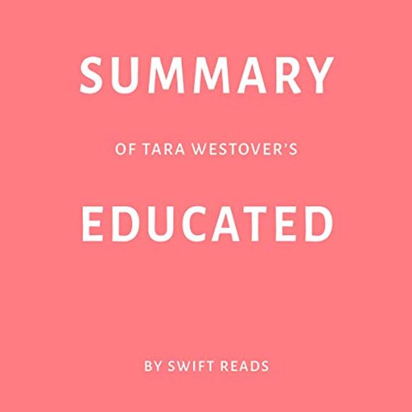 Cover Art for B07S2TD43N, Summary of Tara Westover’s Educated by Swift Reads by Swift Reads