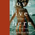 Cover Art for 9780735238510, Love Lives Here: A Story of Thriving in a Transgender Family by Amanda Jette Knox