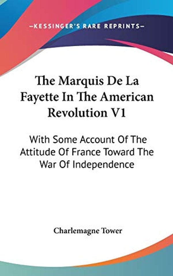 Cover Art for 9780548138243, The Marquis de La Fayette in the American Revolution V1 by Charlemagne Tower