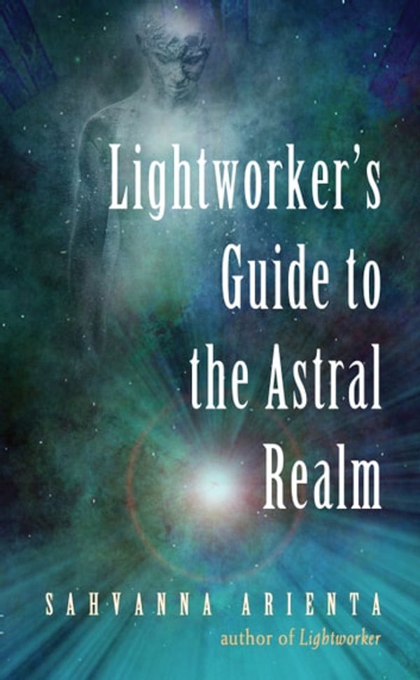 Cover Art for 9781633411050, Lightworker's Guide to the Astral Realm by Sahvanna Arienta