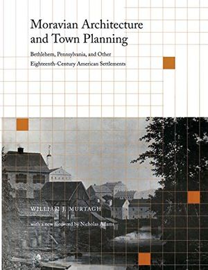 Cover Art for 9780812216370, Moravian Architecture and Town Planning: Bethlehem, Pennsylvania, and Other Eighteenth-Century American Settlements (Paperback) by Murtagh, William J.