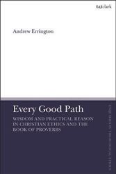 Cover Art for 9780567698940, Every Good Path: Wisdom and Practical Reason in Christian Ethics and the Book of Proverbs (T&t Clark Enquiries in Theological Ethics) by Andrew Errington