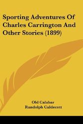 Cover Art for 9781104349691, Sporting Adventures of Charles Carrington and Other Stories (1899) by Calabar Old Calabar