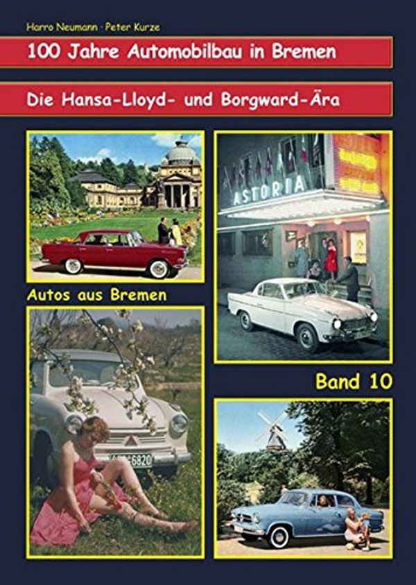 Cover Art for 9783927485518, 100 Jahre Automobilbau in Bremen: Die Hansa-Lloyd- und  Borgward -Ära Band 10 der Reihe "Autos aus Bremen" by Harro Neumann, Peter Kurze