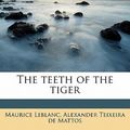Cover Art for 9781177028059, The Teeth of the Tiger by Maurice Leblanc, Teixeira Mattos, De Alexander
