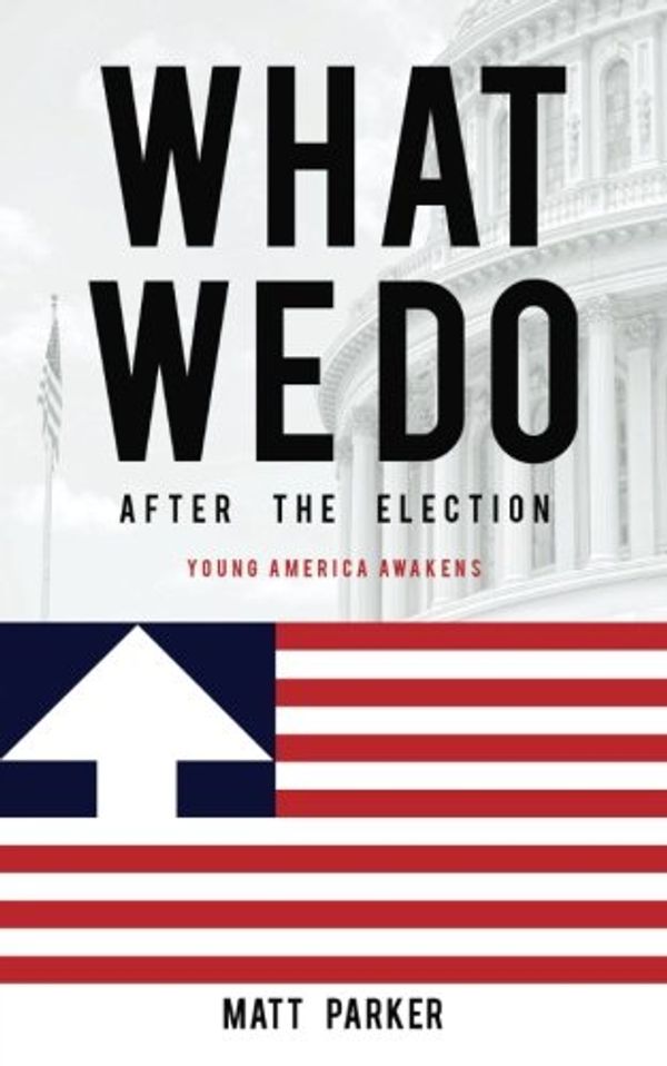 Cover Art for 9781540558848, What We DoAfter the Election: Young America Awakens by Matt Parker