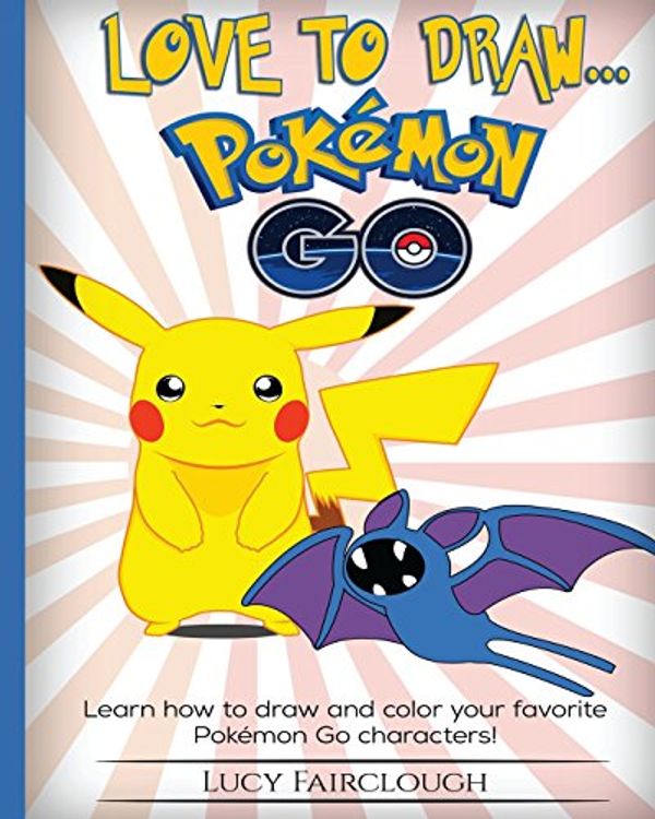Cover Art for 9781537620022, Love to Draw - Pokemon Go: Draw and color your favorite Pokemon Go characters by Lucy Fairclough