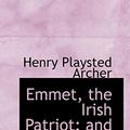 Cover Art for 9781110447022, Emmet, the Irish Patriot: and other Poems by Henry Playsted Archer